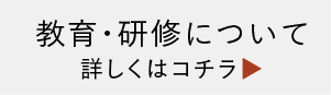 教育・研修について詳しくはコチラ